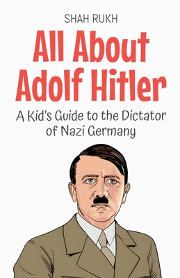 All About Adolf Hitler: A Kid's Guide to the Dictator of Nazi Germany