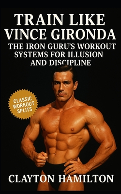 Train Like Vince Gironda: The Iron Guru's Workout Systems, Diets, and Discipline for Building Aesthetic Illusion