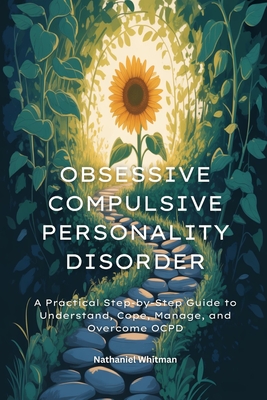 Obsessive Compulsive Personality Disorder: A Practical Step-by-Step Guide to Understand, Cope, Manage, and Overcome OCPD
