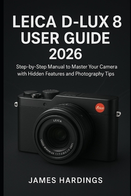 Leica D-Lux 8 User Guide 2026: Step-by-Step Manual to Master Your Camera with Hidden Features and Photography Tips