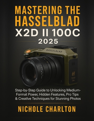 Mastering the Hasselblad X2D II 100C 2025: Step-by-Step Guide to Unlocking Medium-Format Power, Hidden Features, Pro Tips & Creative Techniques for St