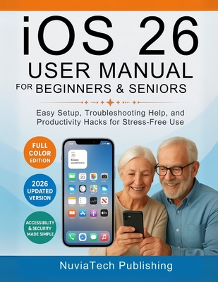ios 26 User Manual For Beginners And Seniors: Easy Setup, Troubleshooting Help, and Productivity Hacks for Stress-Free Use