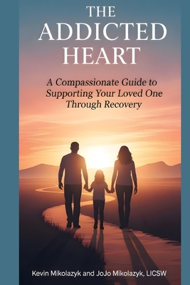 The Addicted Heart: A Compassionate Guide to Supporting Your Loved One Through Recovery