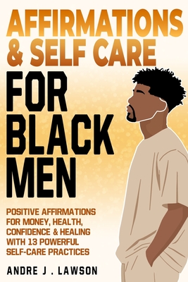 Affirmations and Self-Care for Black Men: Positive Affirmations for Money, Health, Confidence & Healing with 13 Powerful Self-Care Practices