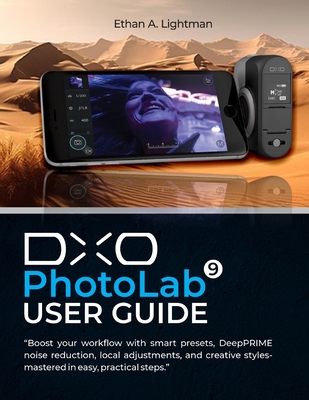 DxO PhotoLab 9 User Guide: Boost your workflow with smart presets, DeepPRIME noise reduction, local adjustments, and creative styles-mastered in easy,