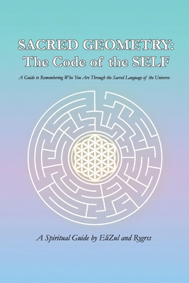 Sacred Geometry: The Code of the SELF: A Guide to Remembering Who You Are Through the Sacred Language of the Universe