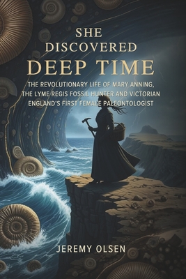 She Discovered Deep Time: The Revolutionary Life of Mary Anning, the Lyme Regis Fossil Hunter and Victorian England's First Female Paleontologist