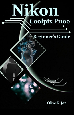 Nikon Coolpix P1100 Beginner's Guide: A Step-by-Step Manual with Expert Tips, Screenshots for Setup, and Tricks for Stunning Photos and Videos