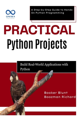 Practical Python Projects: Build RealWorld Applications with Python: A Step-by-Step Guide to Hands-On Python Programming