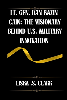 Lt. Gen. Dan Razin Caine: THE VISIONARY BEHIND U.S MILITARY INNOVATION: How One Leader Revolutionized Strategy, Technology, And International Defense