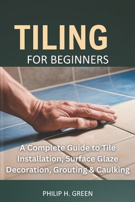 Tiling For Beginners: A Complete Guide to Tile Installation, Surface Glaze Decoration, Grouting & Caulking.