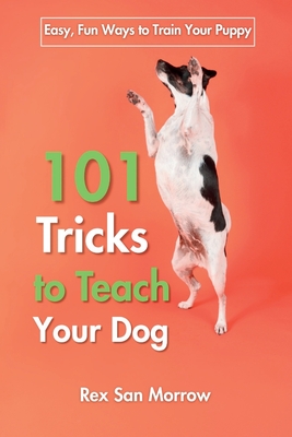 101 Tricks for Training Your Dog: Easy, Fun Ways to Train Your Puppy