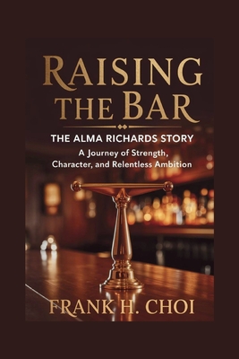 Raising The Bar: The Alma Richards Story: A Journey of Strength, Character, and Relentless Ambition