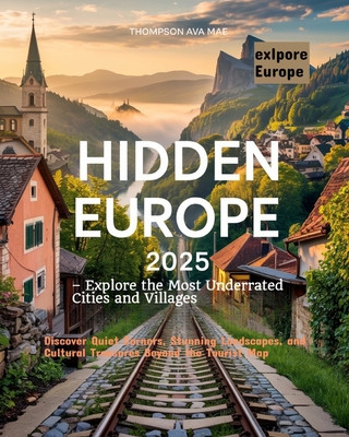 Hidden Europe 2025 - Explore the Most Underrated Cities and Villages: Discover Quiet Corners, Stunning Landscapes, and Cultural Treasures Beyond the T