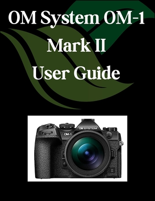 OM System OM-1 Mark II User Guide: A Comprehensive and Detailed Manual for Photographers and Creatives for Beginners and Seniors, Troubleshooting Tips