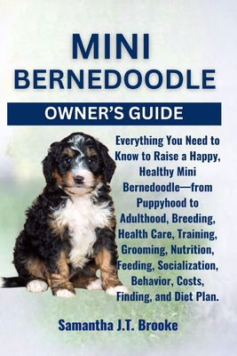 Mini Bernedoodle Owner's Guide: Everything You Need to Know to Raise a Happy, Healthy Mini Bernedoodle-from Puppyhood to Adulthood, Breeding, Health C