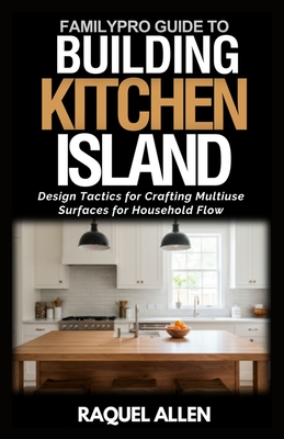 FamilyPro's Building Kitchen Island: Design Tactics for Crafting Multiuse Surfaces for Household Flow