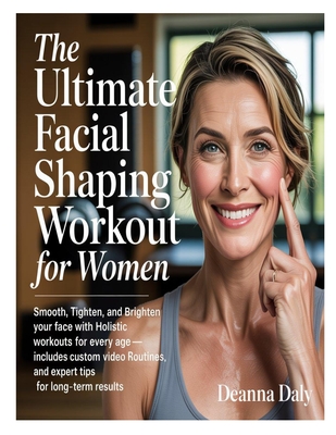 The Ultimate Facial Shaping Workout for Women: Smooth, Tighten, and Brighten Your Face with Holistic Workouts for Every Age-Includes Custom Video Rout