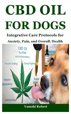 CBD Oil for Dogs: Integrative Care Protocols for Anxiety, Pain, and Overall, Health