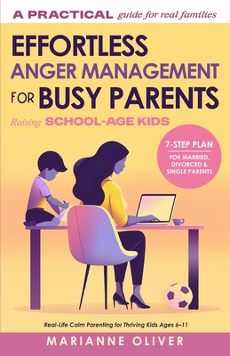 Effortless Anger Management for Busy Parents: 7 Easy Steps to Manage Your Emotions, Handle Childhood Anger and Raise Resilient Kids (6-11) with Practi