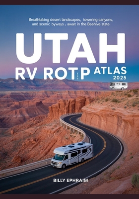 Utah RV Road Trip Atlas 2025: Breathtaking Desert Landscapes, Towering Canyons, and Scenic Byways Await in the Beehive State
