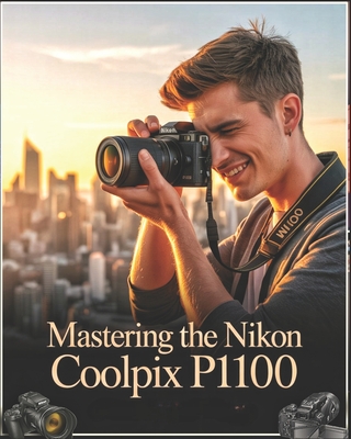 Mastering the Nikon Coolpix P1100: A Beginner-to-Advanced User Guide to Setup, Autofocus, Shooting Modes, and Essential Settings with Real-World Tips,