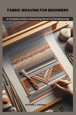 Fabric Weaving for Beginners: A Complete Guide to Mastering the Art of Handweaving