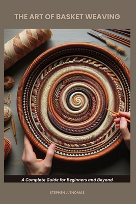 The Art of Basket Weaving: A Complete Guide for Beginners and Beyond