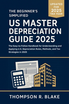 The Beginner's Simplified US Master Depreciation Guide 2025: The Easy-to-Follow Handbook for Understanding and Applying U.S. Depreciation Rules, Metho