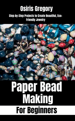 Paper Beads Making for Beginners: Step-by-Step Projects to Create Beautiful, Eco-Friendly Jewelry