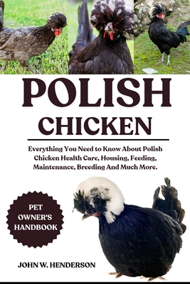 Polish Chicken: Everything You Need to Know About Polish Chicken Health Care, Housing, Feeding, Maintenance, Breeding And Much More.