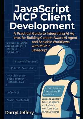 JavaScript MCP Client Development: A Practical Guide to Integrating AI Agents for Building Context-Aware AI Agents and Scalable Workflows with MCP in