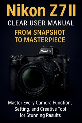 Nikon Z7 II Clear User Manual From Snapshot to Masterpiece