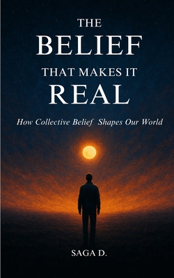 The Belief That Makes It Real: How Collective Belief Shapes Our World