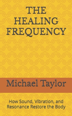 The Healing Frequency: How Sound, Vibration, and Resonance Restore the Body