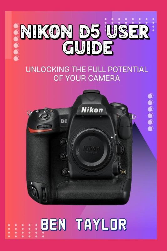 Taylor, B: NIKON D5 USER GUIDE