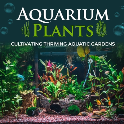 Aquarium Plants: Cultivating Thriving Aquatic Gardens