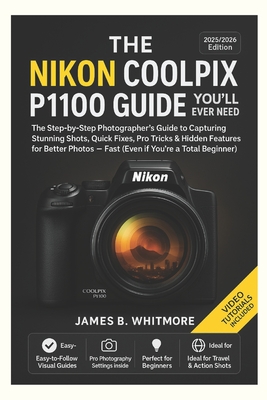 The Nikon Coolpix P1100 Guide You'll Ever Need: The Step byStep Photographer's Guide to Capturing Stunning Shots, Quick Fixes, Pro Tricks&Hidden Featu