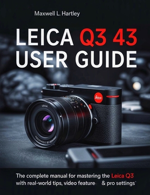 Leica Q3 43 User Guide: The Complete Manual for Beginners & Pros - Master the Leica Q3 Like a Pro: Camera Setup, Menus, Features, Photography Modes, V