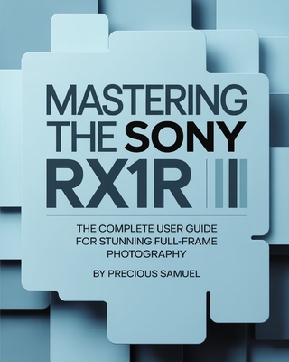 Mastering the Sony RX1R III: The Complete User Guide for Stunning Full-Frame Photography