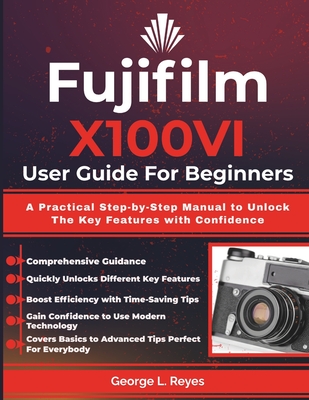 Fujifilm X100VI User Guide For Beginners: A Practical Step-by-Step Manual to Unlock The Key Features with Confidence