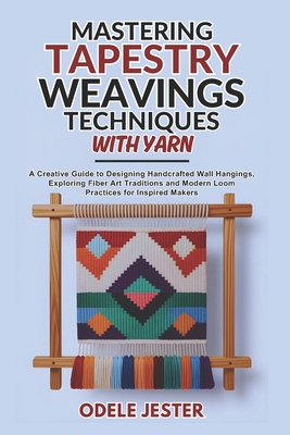 Mastering Tapestry Weaving Techniques With Yarn: A Creative Guide to Designing Handcrafted Wall Hangings, Exploring Fiber Art Traditions and Modern Lo