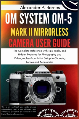OM SYSTEM OM-5 Mark II Mirrorless Camera User Guide: The Complete Reference with Tips, Tricks, and Hidden Features for Photography and Videography-Fro