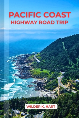 Pacific Coast Highway Road Trip: An Adventure Guide to Discover Scenic Routes, Campgrounds, Must-See Stops, Hidden Gems, Budgeting, and Expert Tips