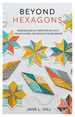 Beyond Hexagons: Modern English Paper Piecing with Unique Shapes and Designs for Beginners