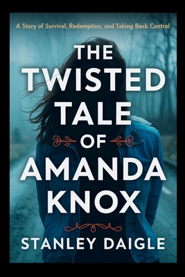The Twisted Tale of Amanda Knox: A Story of Survival, Redemption, and Taking Back Control
