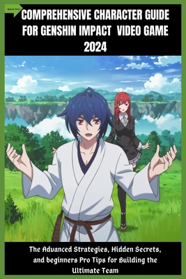 Comprehensive Character Guide for Genshin Impact Video Game 2024: The Advanced Strategies, Hidden Secrets, and beginners Pro Tips for Building the Ult