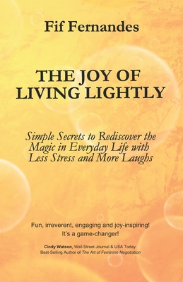 The Joy of Living Lightly: Simple Secrets to Rediscover the Magic in Everyday Life with Less Stress and More Laughs