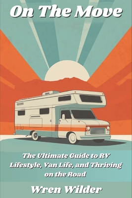 On the Move: The Ultimate Guide to RV Lifestyle, Van Life, and Thriving on the Road: Discover RV Life, Minimalist Living, and the J