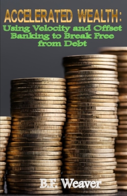 Accelerated Wealth: Using Velocity and Offset Banking to Break Free from Debt
